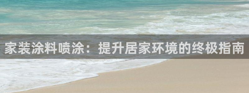 和记国际开户：家装涂料喷涂：提升居家环境的终极指南