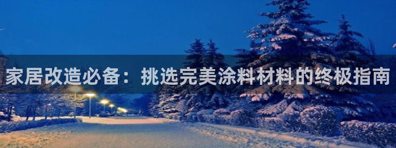 和记ag网址：家居改造必备：挑选完美涂料材料的终极指南