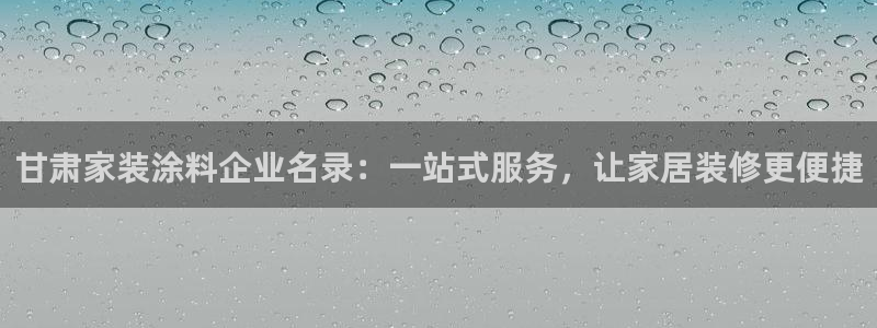 和记国际开户网站：甘肃家装涂料企业名录：一站式服务，让家居装