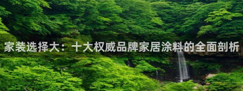 和记官网登录：家装选择大：十大权威品牌家居涂料的全面剖析