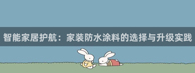 和记国际官网官网：智能家居护航：家装防水涂料的选择与升级实践