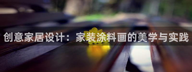 下载和记app：创意家居设计：家装涂料画的美学与实践