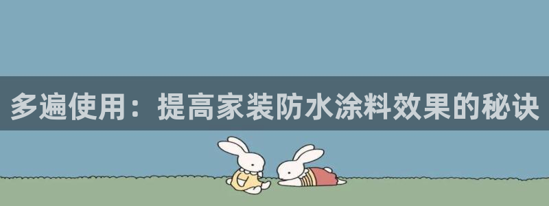 和记网页版：多遍使用：提高家装防水涂料效果的秘诀