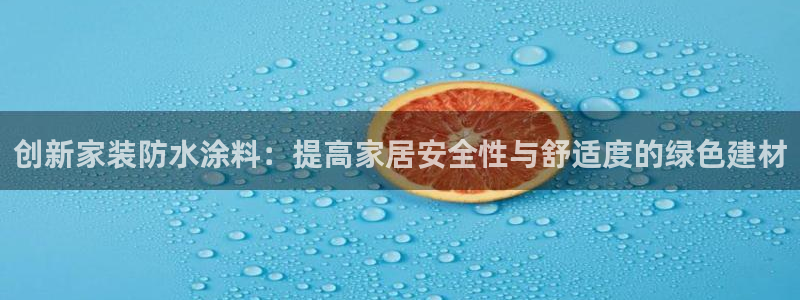 和记AG网站：创新家装防水涂料：提高家居安全性与舒适度的绿色建材