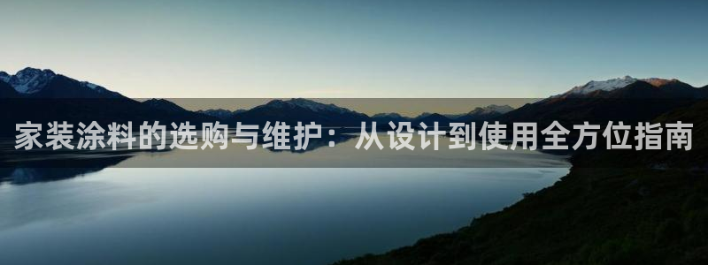 和记最新官方网址：家装涂料的选购与维护：从设计到使用全方位指南