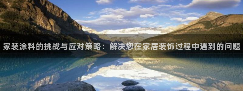 和记H88：家装涂料的挑战与应对策略：解决您在家居装饰过程中遇到的问题