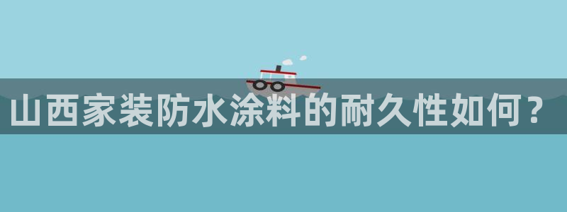 和记平台怎么样：山西家装防水涂料的耐久性如何？