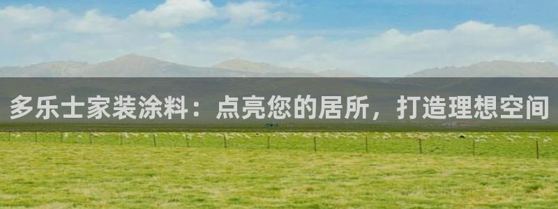 和记平台官方网：多乐士家装涂料：点亮您的居所，打造理想空间