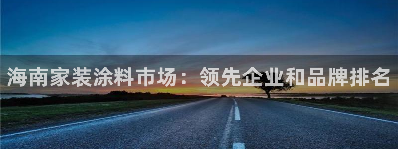 ag和记app：海南家装涂料市场：领先企业和品牌排名