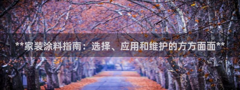 和记h188：**家装涂料指南：选择、应用和维护的方方面面**