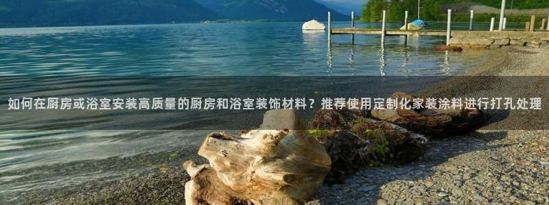 和记 官网：如何在厨房或浴室安装高质量的厨房和浴室装饰材料？推荐使用定制化家装涂料进行打孔处理