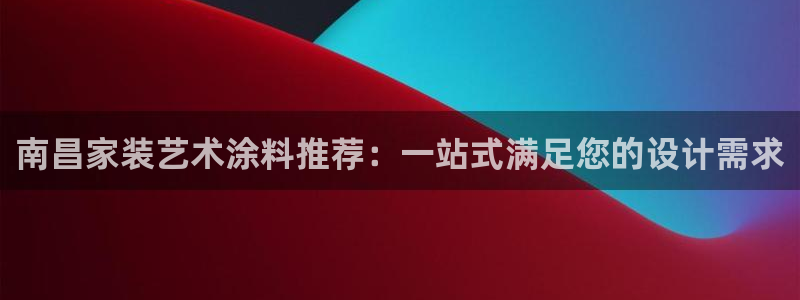 和记旗舰厅：南昌家装艺术涂料推荐：一站式满足您的设计需求
